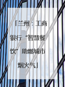 兰州：工商银行“智慧餐饮”助燃城市烟火气